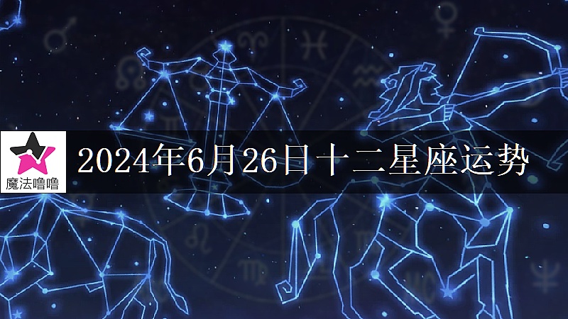 十二星座运势:2024年6月26日