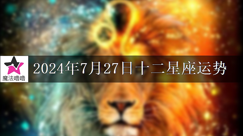 十二星座运势:2024年7月27日