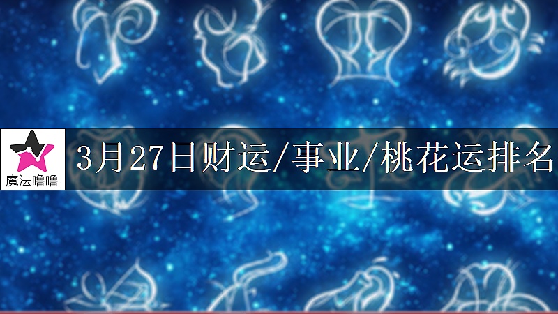 3月27日星座财运/事业/桃花运排名