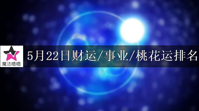 5月22日星座财运/事业/桃花运排名