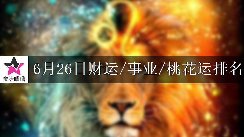 6月26日星座财运/事业/桃花运排名