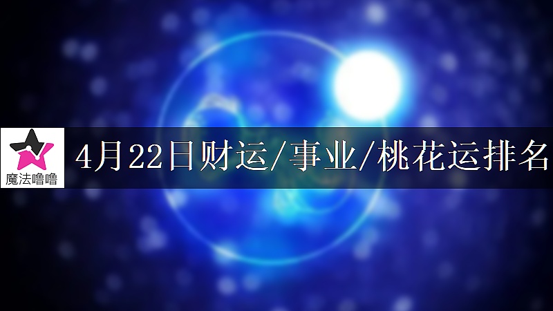 4月22日星座财运/事业/桃花运排名
