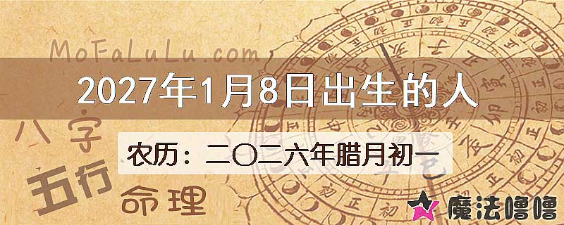 2027年1月8日出生的八字怎么样？
