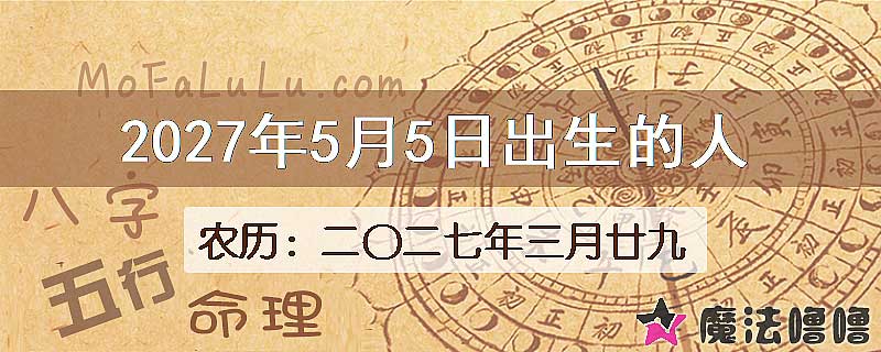 2027年5月5日出生的八字怎么样？