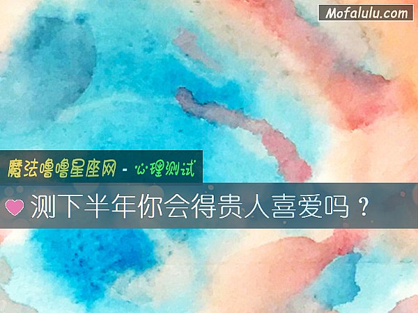 测下半年你会得贵人喜爱吗？