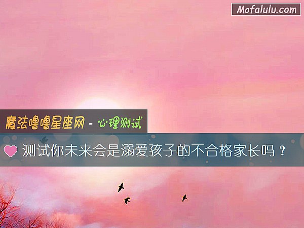 测试你未来会是溺爱孩子的不合格家长吗？