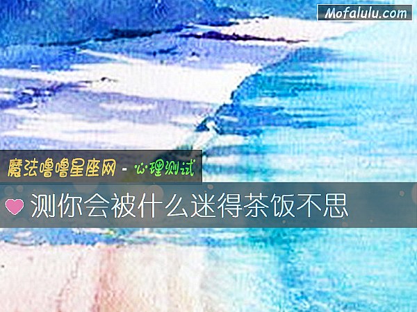 测你会被什么迷得茶饭不思