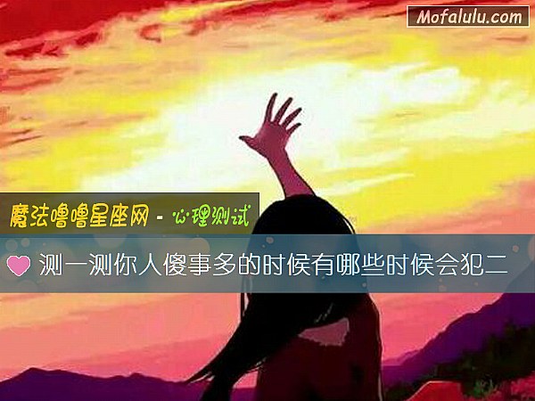 测一测你人傻事多的时候有哪些时候会犯二